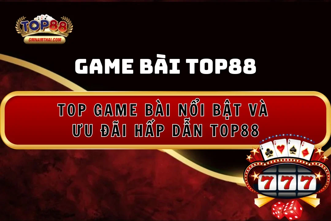 Top game bài Top88 nổi bật và ưu đãi hấp dẫn