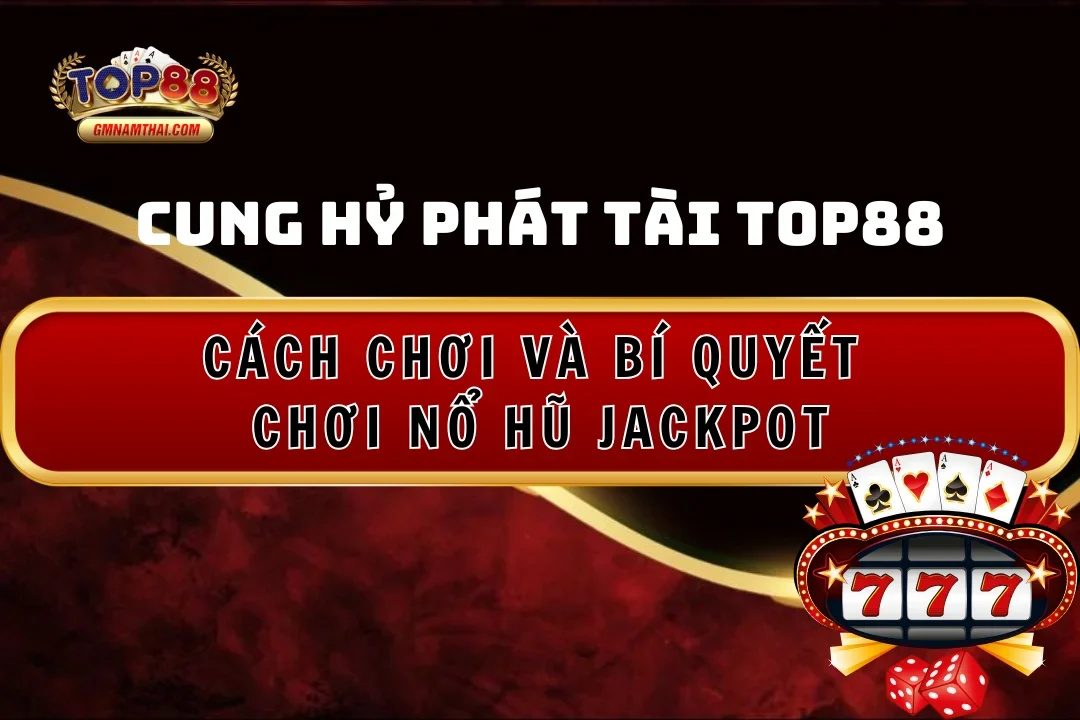 Cách chơi và bí quyết nổ hũ Cung Hỷ Phát Tài Top88